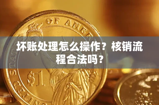 北京坏账处理怎么操作?核销流程合法吗? 北京坏账处理怎么操作?核销流程合法吗?