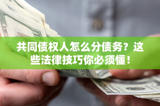 北京共同债权人怎么分债务?这些法律技巧你必须懂! 北京共同债权人怎么分债务?这些法律技巧你必须懂!