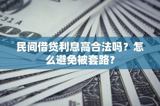 北京民间借贷利息高合法吗?怎么避免被套路? 北京民间借贷利息高合法吗?怎么避免被套路?