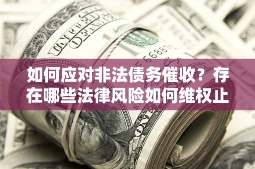 北京如何应对非法债务催收?存在哪些法律风险如何维权止损? 北京如何应对非法债务催收?存在哪些法律风险如何维权止损?