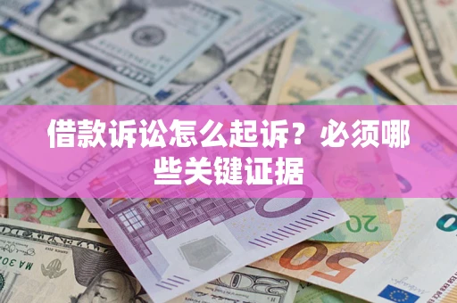 北京借款诉讼怎么起诉?必须哪些关键证据 北京借款诉讼怎么起诉?必须哪些关键证据