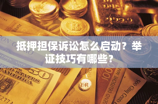 北京抵押担保诉讼怎么启动?举证技巧有哪些? 北京抵押担保诉讼怎么启动?举证技巧有哪些?