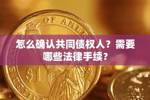 北京怎么确认共同债权人?需要哪些法律手续? 北京怎么确认共同债权人?需要哪些法律手续?