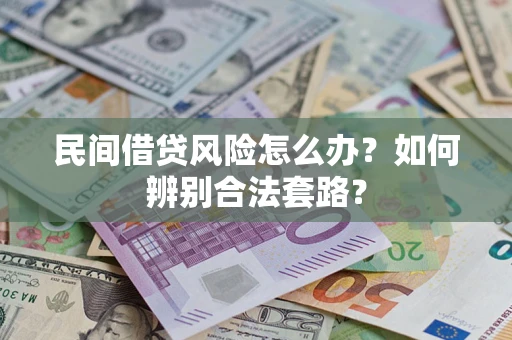 北京民间借贷风险怎么办?如何辨别合法套路? 北京民间借贷风险怎么办?如何辨别合法套路?