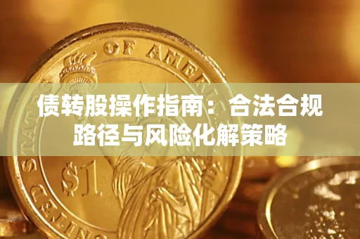 北京债转股操作指南:合法合规路径与风险化解策略 北京债转股操作指南:合法合规路径与风险化解策略