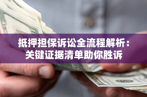 北京抵押担保诉讼全流程解析:关键证据清单助你胜诉 北京抵押担保诉讼全流程解析:关键证据清单助你胜诉