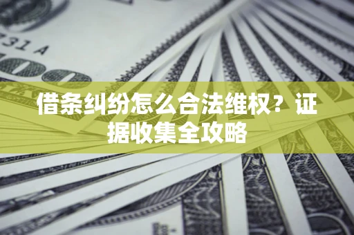 北京借条纠纷怎么合法维权?证据收集全攻略 北京借条纠纷怎么合法维权?证据收集全攻略