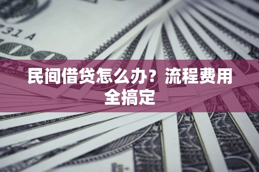 北京民间借贷怎么办?流程费用全搞定 北京民间借贷怎么办?流程费用全搞定