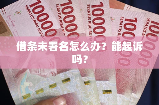 北京借条未署名怎么办?能起诉吗? 北京借条未署名怎么办?能起诉吗?