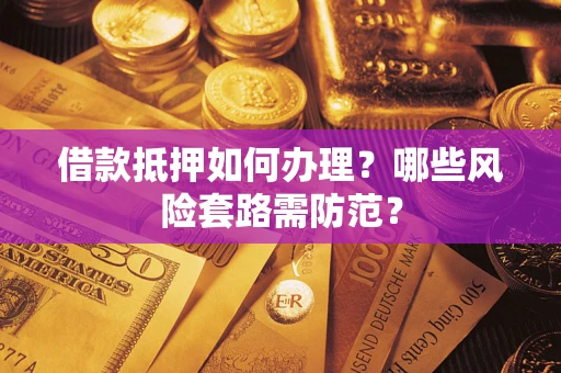 北京借款抵押如何办理?哪些风险套路需防范? 北京借款抵押如何办理?哪些风险套路需防范?
