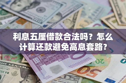 北京利息五厘借款合法吗?怎么计算还款避免高息套路? 北京利息五厘借款合法吗?怎么计算还款避免高息套路?