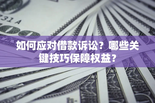 北京如何应对借款诉讼?哪些关键技巧保障权益? 北京如何应对借款诉讼?哪些关键技巧保障权益?