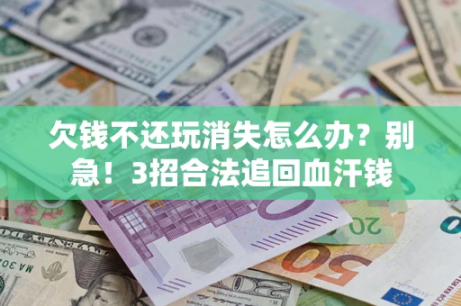 北京欠钱不还玩消失怎么办?别急!3招合法追回血汗钱 北京欠钱不还玩消失怎么办?别急!3招合法追回血汗钱