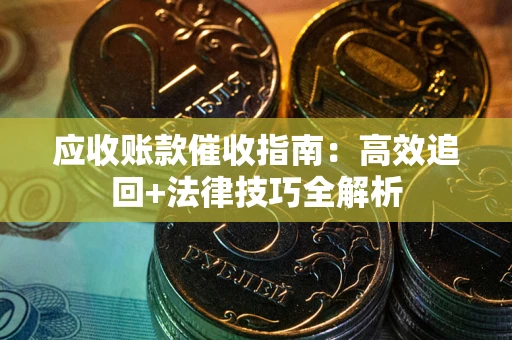 北京应收账款催收指南:高效追回+法律技巧全解析 北京应收账款催收指南:高效追回+法律技巧全解析