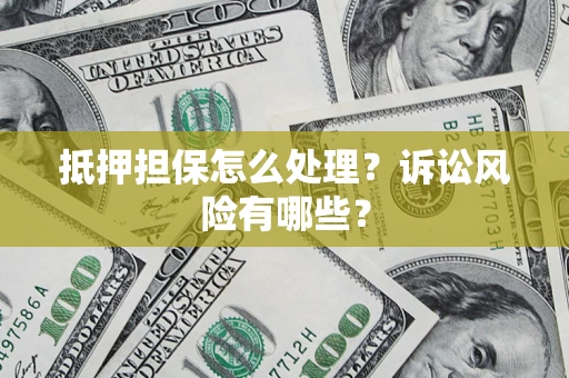 北京抵押担保怎么处理?诉讼风险有哪些? 北京抵押担保怎么处理?诉讼风险有哪些?