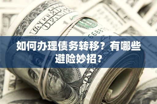 北京如何办理债务转移?有哪些避险妙招? 北京如何办理债务转移?有哪些避险妙招?