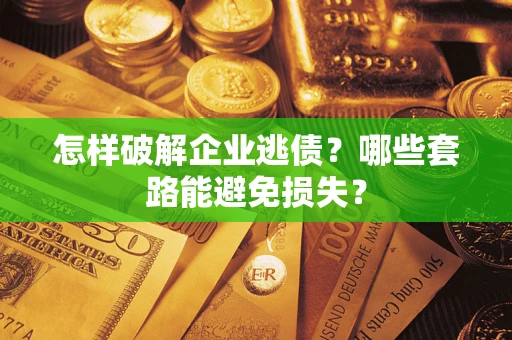 北京怎样破解企业逃债?哪些套路能避免损失? 北京怎样破解企业逃债?哪些套路能避免损失?