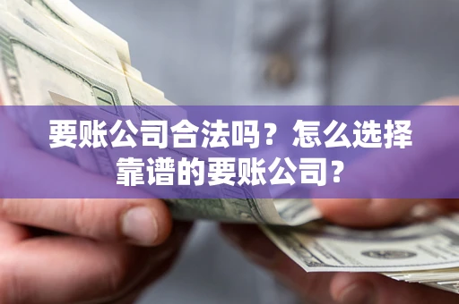 北京要账公司合法吗?怎么选择靠谱的要账公司? 北京要账公司合法吗?怎么选择靠谱的要账公司?