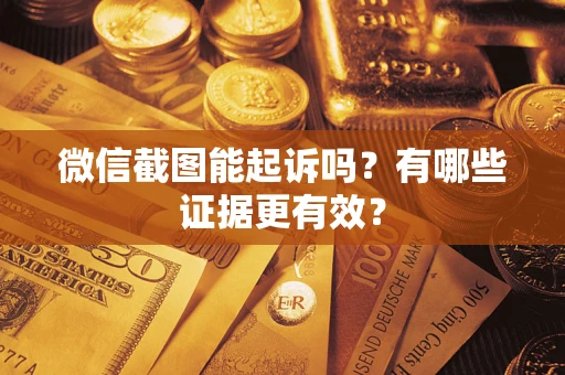北京微信截图能起诉吗?有哪些证据更有效? 北京微信截图能起诉吗?有哪些证据更有效?