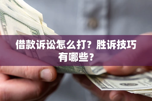 北京借款诉讼怎么打?胜诉技巧有哪些? 北京借款诉讼怎么打?胜诉技巧有哪些?
