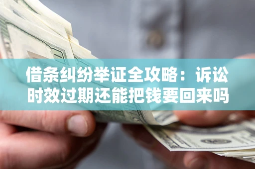 北京借条纠纷举证全攻略:诉讼时效过期还能把钱要回来吗? 北京借条纠纷举证全攻略:诉讼时效过期还能把钱要回来吗?