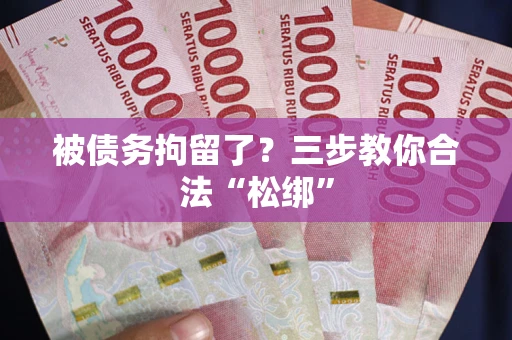 北京被债务拘留了?三步教你合法“松绑” 北京被债务拘留了?三步教你合法“松绑”