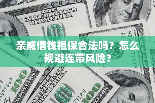 北京亲戚借钱担保合法吗?怎么规避连带风险? 北京亲戚借钱担保合法吗?怎么规避连带风险?