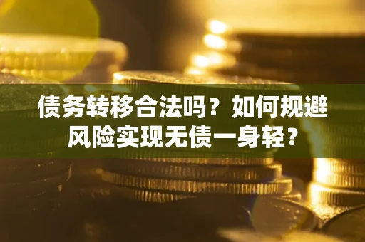 北京债务转移合法吗?如何规避风险实现无债一身轻? 北京债务转移合法吗?如何规避风险实现无债一身轻?