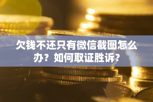 北京欠钱不还只有微信截图怎么办?如何取证胜诉? 北京欠钱不还只有微信截图怎么办?如何取证胜诉?