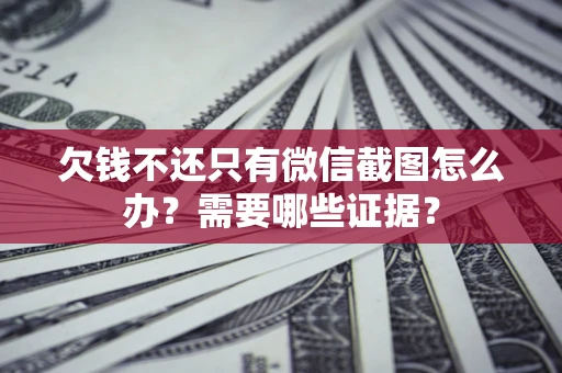 北京欠钱不还只有微信截图怎么办?需要哪些证据? 北京欠钱不还只有微信截图怎么办?需要哪些证据?