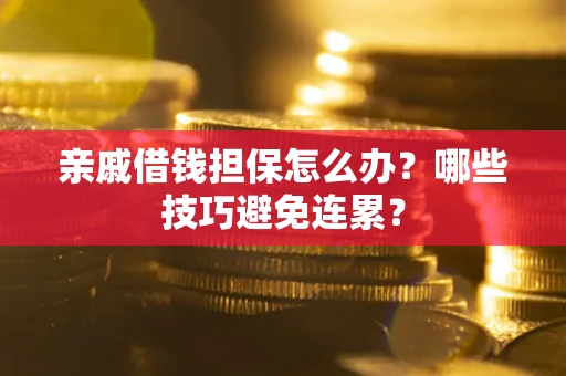 北京亲戚借钱担保怎么办？哪些技巧避免连累？