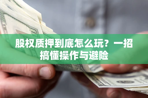 北京股权质押到底怎么玩?一招搞懂操作与避险 北京股权质押到底怎么玩?一招搞懂操作与避险