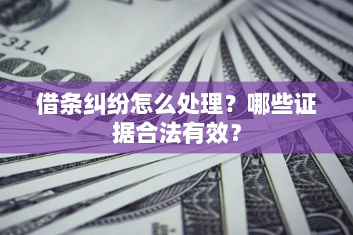 北京借条纠纷怎么处理?哪些证据合法有效? 北京借条纠纷怎么处理?哪些证据合法有效?