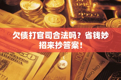 北京欠债打官司合法吗?省钱妙招来抄答案! 北京欠债打官司合法吗?省钱妙招来抄答案!
