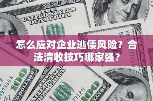 北京怎么应对企业逃债风险?合法清收技巧哪家强? 北京怎么应对企业逃债风险?合法清收技巧哪家强?