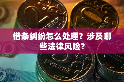 北京借条纠纷怎么处理?涉及哪些法律风险? 北京借条纠纷怎么处理?涉及哪些法律风险?