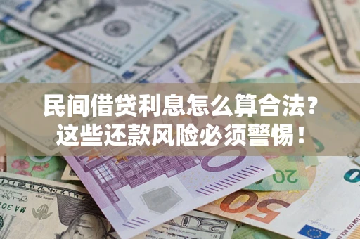 北京民间借贷利息怎么算合法?这些还款风险必须警惕! 北京民间借贷利息怎么算合法?这些还款风险必须警惕!