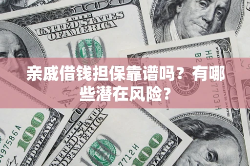 北京亲戚借钱担保靠谱吗?有哪些潜在风险? 北京亲戚借钱担保靠谱吗?有哪些潜在风险?