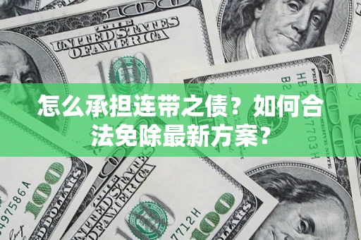 北京怎么承担连带之债?如何合法免除最新方案? 北京怎么承担连带之债?如何合法免除最新方案?