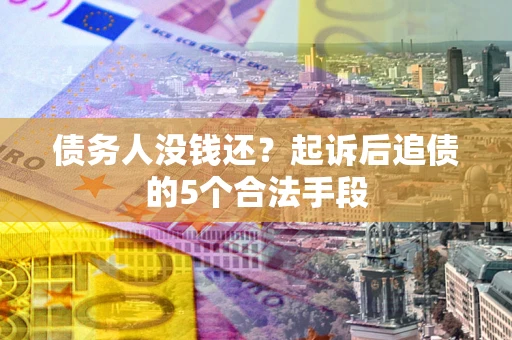 北京债务人没钱还?起诉后追债的5个合法手段 北京债务人没钱还?起诉后追债的5个合法手段