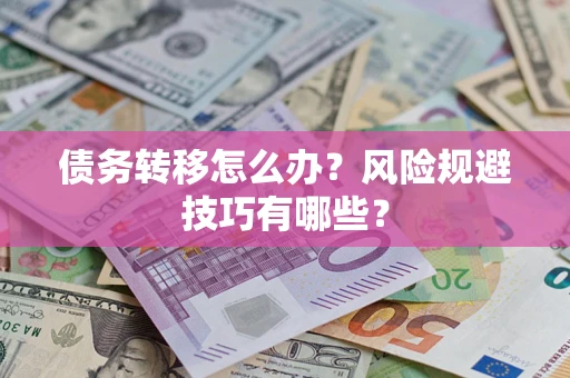北京债务转移怎么办?风险规避技巧有哪些? 北京债务转移怎么办?风险规避技巧有哪些?