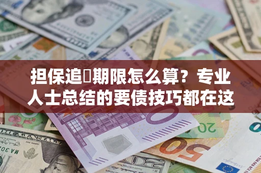 北京担保追償期限怎么算?专业人士总结的要债技巧都在这里了 北京担保追償期限怎么算?专业人士总结的要债技巧都在这里了