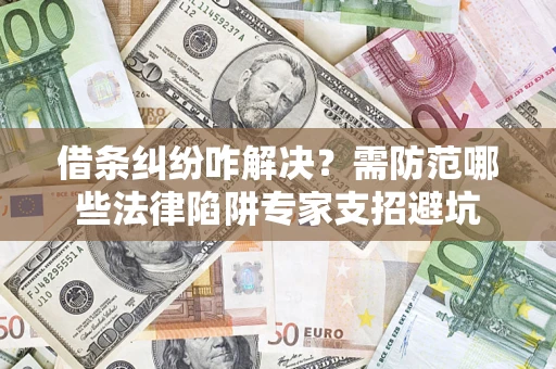 北京借条纠纷咋解决?需防范哪些法律陷阱专家支招避坑 北京借条纠纷咋解决?需防范哪些法律陷阱专家支招避坑