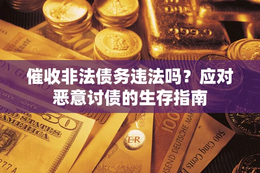 北京催收非法债务违法吗?应对恶意讨债的生存指南 北京催收非法债务违法吗?应对恶意讨债的生存指南