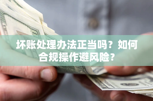 北京坏账处理办法正当吗?如何合规操作避风险? 北京坏账处理办法正当吗?如何合规操作避风险?