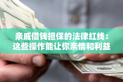 北京亲戚借钱担保的法律红线:这些操作能让你亲情和利益两不误 北京亲戚借钱担保的法律红线:这些操作能让你亲情和利益两不误