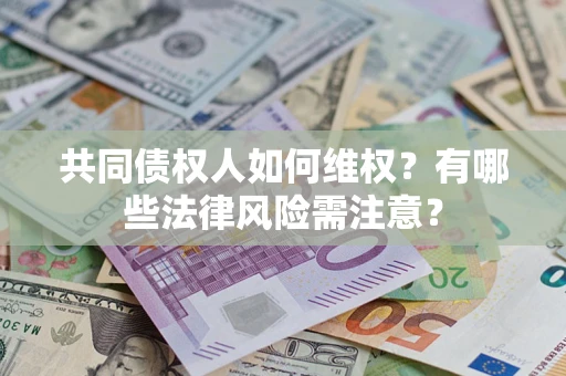 北京共同债权人如何维权?有哪些法律风险需注意? 北京共同债权人如何维权?有哪些法律风险需注意?