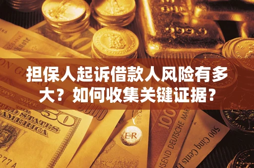 北京担保人起诉借款人风险有多大?如何收集关键证据? 北京担保人起诉借款人风险有多大?如何收集关键证据?