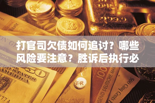 北京打官司欠债如何追讨?哪些风险要注意?胜诉后执行必看! 北京打官司欠债如何追讨?哪些风险要注意?胜诉后执行必看!