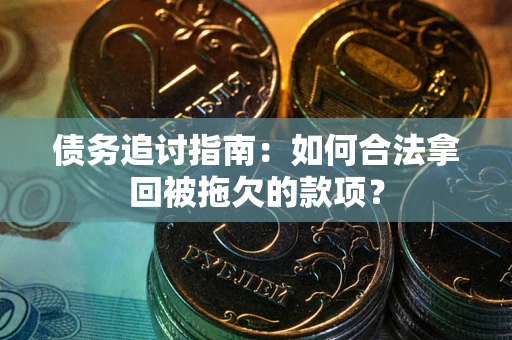 北京债务追讨指南:如何合法拿回被拖欠的款项? 北京债务追讨指南:如何合法拿回被拖欠的款项?